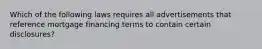 Which of the following laws requires all advertisements that reference mortgage financing terms to contain certain disclosures?