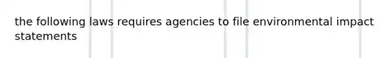 the following laws requires agencies to file environmental impact statements