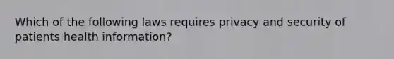 Which of the following laws requires privacy and security of patients health information?