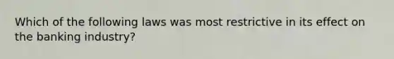 Which of the following laws was most restrictive in its effect on the banking industry?