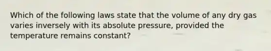 Which of the following laws state that the volume of any dry gas varies inversely with its absolute pressure, provided the temperature remains constant?