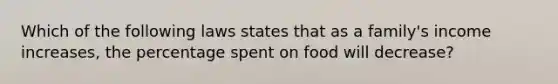 Which of the following laws states that as a family's income increases, the percentage spent on food will decrease?