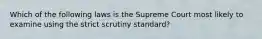 Which of the following laws is the Supreme Court most likely to examine using the strict scrutiny standard?