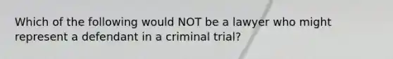 Which of the following would NOT be a lawyer who might represent a defendant in a criminal trial?