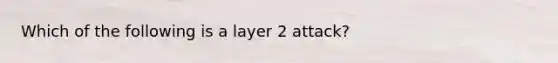 Which of the following is a layer 2 attack?