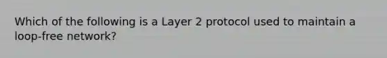 Which of the following is a Layer 2 protocol used to maintain a loop-free network?