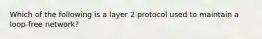 Which of the following is a layer 2 protocol used to maintain a loop-free network?