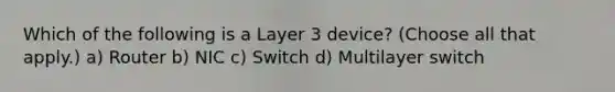 Which of the following is a Layer 3 device? (Choose all that apply.) a) Router b) NIC c) Switch d) Multilayer switch