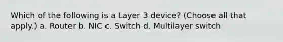 Which of the following is a Layer 3 device? (Choose all that apply.) a. Router b. NIC c. Switch d. Multilayer switch