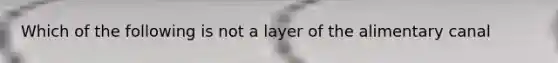 Which of the following is not a layer of the alimentary canal