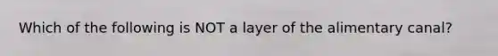 Which of the following is NOT a layer of the alimentary canal?