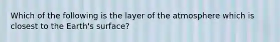 Which of the following is the layer of the atmosphere which is closest to the Earth's surface?