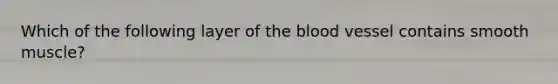 Which of the following layer of <a href='https://www.questionai.com/knowledge/k7oXMfj7lk-the-blood' class='anchor-knowledge'>the blood</a> vessel contains smooth muscle?