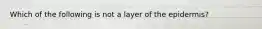 Which of the following is not a layer of the epidermis?