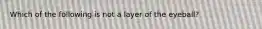 Which of the following is not a layer of the eyeball?