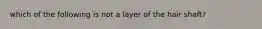 which of the following is not a layer of the hair shaft?