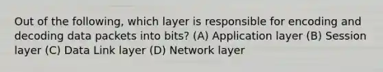 Out of the following, which layer is responsible for encoding and decoding data packets into bits? (A) Application layer (B) Session layer (C) Data Link layer (D) Network layer