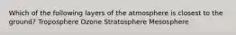 Which of the following layers of the atmosphere is closest to the ground? Troposphere Ozone Stratosphere Mesosphere