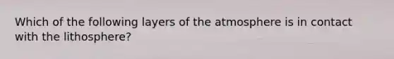 Which of the following layers of the atmosphere is in contact with the lithosphere?