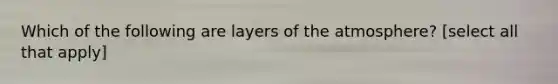 Which of the following are layers of the atmosphere? [select all that apply]