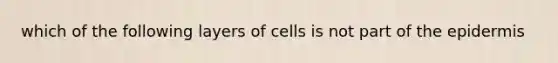 which of the following layers of cells is not part of the epidermis