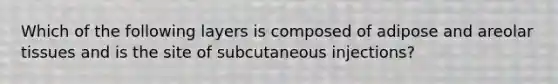 Which of the following layers is composed of adipose and areolar tissues and is the site of subcutaneous injections?