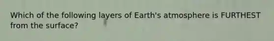 Which of the following layers of Earth's atmosphere is FURTHEST from the surface?