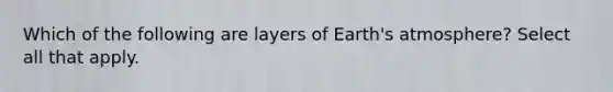 Which of the following are layers of Earth's atmosphere? Select all that apply.