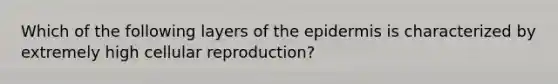 Which of the following layers of the epidermis is characterized by extremely high cellular reproduction?