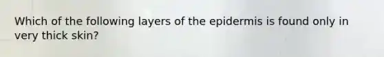 Which of the following layers of the epidermis is found only in very thick skin?