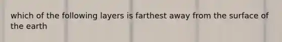 which of the following layers is farthest away from the surface of the earth