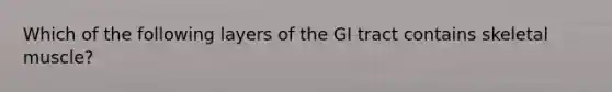 Which of the following layers of the GI tract contains skeletal muscle?