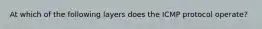 At which of the following layers does the ICMP protocol operate?