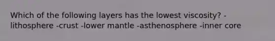 Which of the following layers has the lowest viscosity? -lithosphere -crust -lower mantle -asthenosphere -inner core