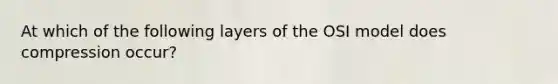 At which of the following layers of the OSI model does compression occur?
