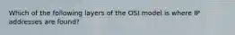 Which of the following layers of the OSI model is where IP addresses are found?