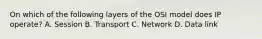 On which of the following layers of the OSI model does IP operate? A. Session B. Transport C. Network D. Data link