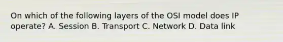 On which of the following layers of the OSI model does IP operate? A. Session B. Transport C. Network D. Data link