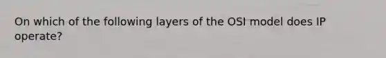 On which of the following layers of the OSI model does IP operate?