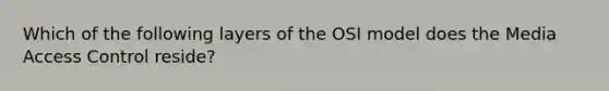 Which of the following layers of the OSI model does the Media Access Control reside?