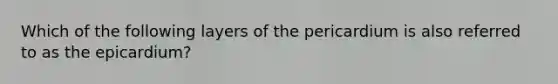 Which of the following layers of the pericardium is also referred to as the epicardium?