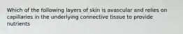 Which of the following layers of skin is avascular and relies on capillaries in the underlying connective tissue to provide nutrients