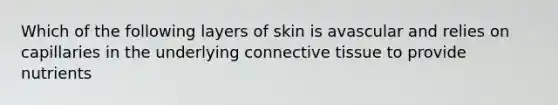 Which of the following layers of skin is avascular and relies on capillaries in the underlying connective tissue to provide nutrients