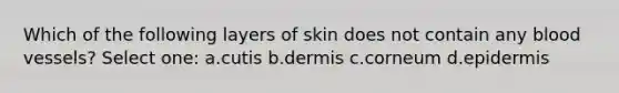 Which of the following layers of skin does not contain any <a href='https://www.questionai.com/knowledge/kZJ3mNKN7P-blood-vessels' class='anchor-knowledge'>blood vessels</a>? Select one: a.cutis b.dermis c.corneum d.epidermis