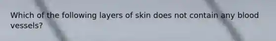 Which of the following layers of skin does not contain any blood vessels?