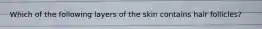 Which of the following layers of the skin contains hair follicles?
