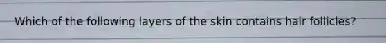 Which of the following layers of the skin contains hair follicles?