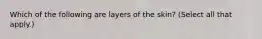 Which of the following are layers of the skin? (Select all that apply.)