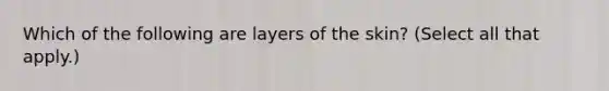 Which of the following are layers of the skin? (Select all that apply.)