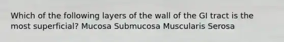 Which of the following layers of the wall of the GI tract is the most superficial? Mucosa Submucosa Muscularis Serosa